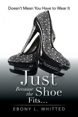 Just Because the Shoe Fits.: Doesn't Mean You Have to Wear It - Ebony L Whitted - cover