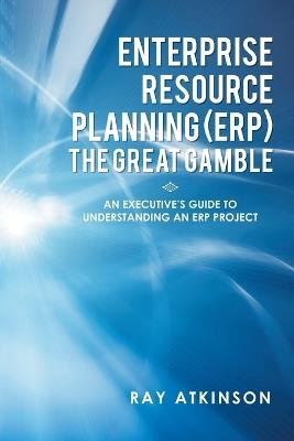 Enterprise Resource Planning (Erp) the Great Gamble: An Executive's Guide to Understanding an Erp Project - Ray Atkinson - cover