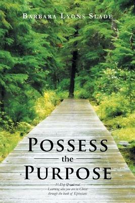 Possess the Purpose: A 31-Day Devotional Learning Who You Are in Christ Through the Book of Ephesians - Barbara Lyons Slade - cover