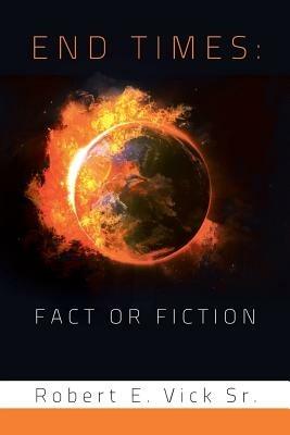 End Times: Fact or Fiction - Robert E Vick - cover