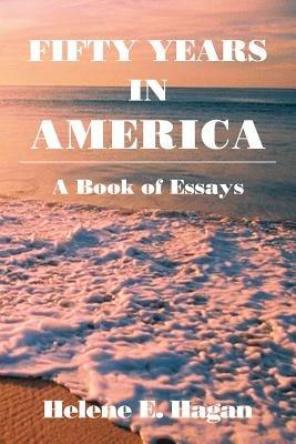 Fifty Years in America: A Book of Essays - Helene E Hagan - cover