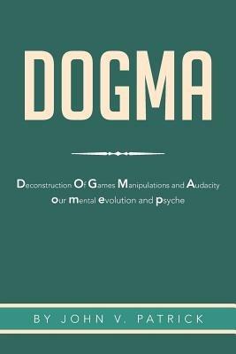 Dogma: The Deconstruction and Evolution of Our Psyche - John V Patrick - cover