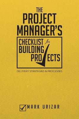 The Project Manager's Checklist for Building Projects: Delivery Strategies & Processes - Mark Urizar - cover