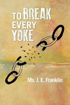 To Break Every Yoke - J E Franklin - cover