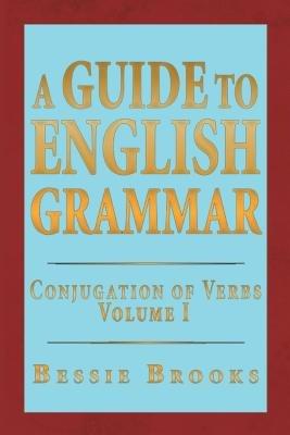 A Guide to English Grammar: Conjugation of Verbs Volume 1 - Bessie Brooks - cover