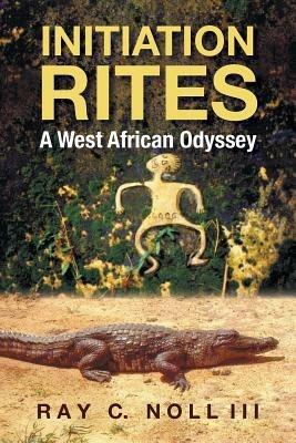 Initiation Rites: A West African Odyssey - Ray C Noll,Msw Lmsw Caadc Janice Riley - cover