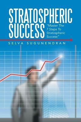 Stratospheric Success: Master the 7 Steps to Stratospheric Success - Selva Sugunendran - cover