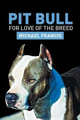 Pit Bull: For Love of the Breed - Michael Francis - cover