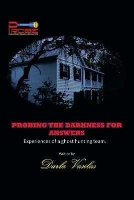 Probing the Darkness for Answers: Experiences of a Ghost Hunting Team. - Darla Vasilas - cover