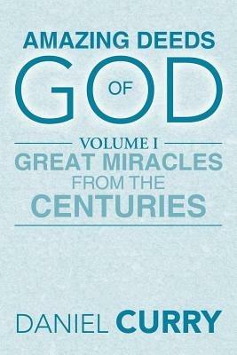 Amazing Deeds of God: Volume I Great Miracles from the Centuries - Daniel Curry - cover