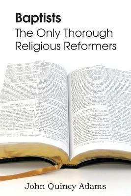 Baptists: The Only Thorough Religious Reformers - John Quincy Adams - cover