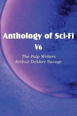 Anthology of Sci-Fi V6, the Pulp Writers - Arthur Dekker Savage - Arthur Dekker Savage - cover