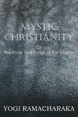 Mystic Christianity, or the Inner Teachings of the Master - Yogi Ramacharaka - cover