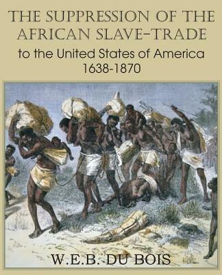 The Suppression of the African Slave-Trade to the United States of America 1638-1870 Volume I - W E B Du Bois - cover