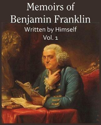 Memoirs of Benjamin Franklin; Written by Himself Vol. 1 - Benjamin Franklin - cover