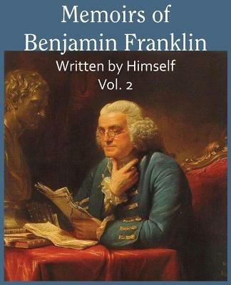 Memoirs of Benjamin Franklin; Written by Himself Vol. 2 - Benjamin Franklin - cover