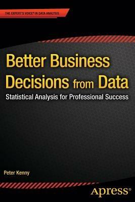 Better Business Decisions from Data: Statistical Analysis for Professional Success - Peter Kenny - cover