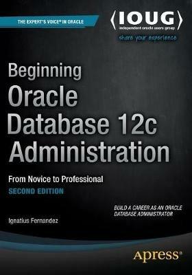 Beginning Oracle Database 12c Administration: From Novice to Professional - Ignatius Fernandez - cover