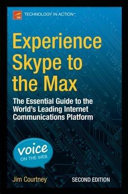 Experience Skype to the Max: The Essential Guide to the World's Leading Internet Communications Platform - James Courtney - cover
