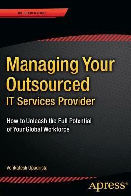 Managing Your Outsourced IT Services Provider: How to Unleash the Full Potential of Your Global Workforce - Venkatesh Upadrista - cover