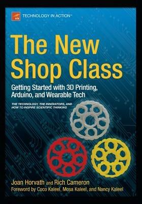 The New Shop Class: Getting Started with 3D Printing, Arduino, and Wearable Tech - Joan Horvath,Richard Cameron,Doug Adrianson - cover