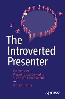 The Introverted Presenter: Ten Steps for Preparing and Delivering Successful Presentations - Richard Tierney - cover