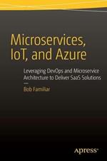 Microservices, IoT and Azure: Leveraging DevOps and Microservice Architecture to deliver SaaS Solutions