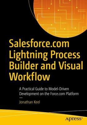 Salesforce.com Lightning Process Builder and Visual Workflow: A Practical Guide to Model-Driven Development on the Force.com Platform - Jonathan Keel - cover