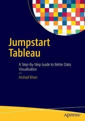 Jumpstart Tableau: A Step-By-Step Guide to  Better Data Visualization - Arshad Khan - cover
