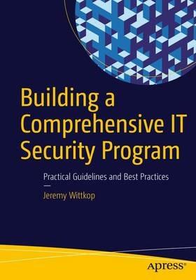 Building a Comprehensive IT Security Program: Practical Guidelines and Best Practices - Jeremy Wittkop - cover