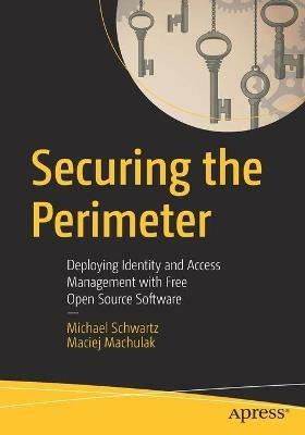 Securing the Perimeter: Deploying Identity and Access Management with Free Open Source Software - Michael Schwartz,Maciej Machulak - cover