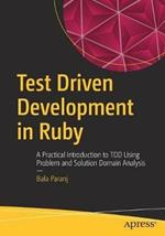 Test Driven Development in Ruby: A Practical Introduction to TDD Using Problem and Solution Domain Analysis