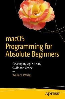 macOS Programming for Absolute Beginners: Developing Apps Using Swift and Xcode - Wallace Wang - cover