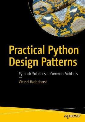 Practical Python Design Patterns: Pythonic Solutions to Common Problems - Wessel Badenhorst - cover