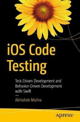 iOS Code Testing: Test-Driven Development and Behavior-Driven Development with Swift - Abhishek Mishra - cover