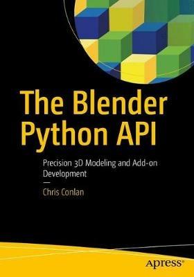 The Blender Python API: Precision 3D Modeling and Add-on Development - Chris Conlan - cover