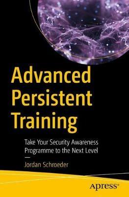 Advanced Persistent Training: Take Your Security Awareness Program to the Next Level - Jordan Schroeder - cover