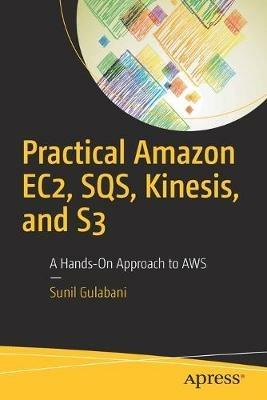 Practical Amazon EC2, SQS, Kinesis, and S3: A Hands-On Approach to AWS - Sunil Gulabani - cover