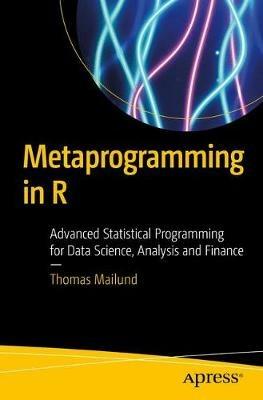 Metaprogramming in R: Advanced Statistical Programming for Data Science, Analysis and Finance - Thomas Mailund - cover