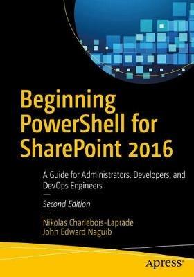 Beginning PowerShell for SharePoint 2016: A Guide for Administrators, Developers, and DevOps Engineers - Nikolas Charlebois-Laprade,John Edward Naguib - cover