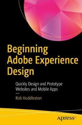 Beginning Adobe Experience Design: Quickly Design and Prototype Websites and Mobile Apps - Rob Huddleston - cover