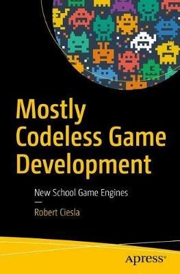 Mostly Codeless Game Development: New School Game Engines - Robert Ciesla - cover