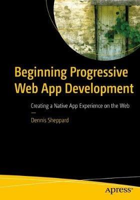 Beginning Progressive Web App Development: Creating a Native App Experience on the Web - Dennis Sheppard - cover