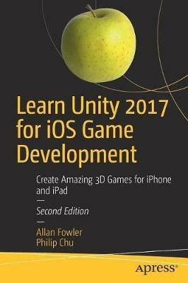 Learn Unity 2017 for iOS Game Development: Create Amazing 3D Games for iPhone and iPad - Allan Fowler,Philip Chu - cover