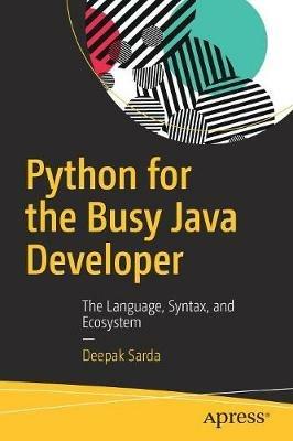 Python for the Busy Java Developer: The Language, Syntax, and Ecosystem - Deepak Sarda - cover