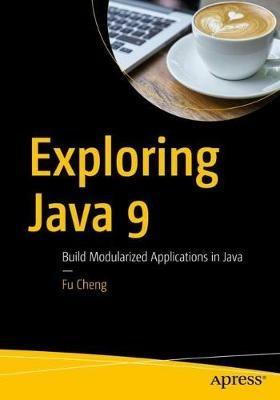 Exploring Java 9: Build Modularized Applications in Java - Fu Cheng - cover
