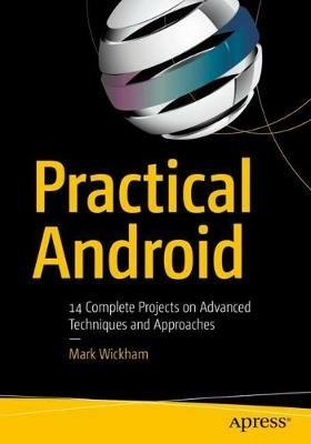 Practical Android: 14 Complete Projects on Advanced Techniques and Approaches - Mark Wickham - cover