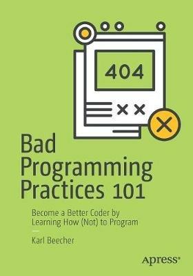 Bad Programming Practices 101: Become a Better Coder by Learning How (Not) to Program - Karl Beecher - cover