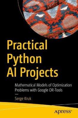 Practical Python AI Projects: Mathematical Models of Optimization Problems with Google OR-Tools - Serge Kruk - cover
