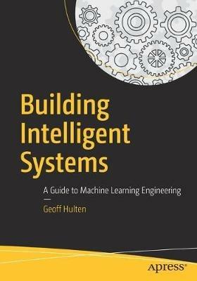Building Intelligent Systems: A Guide to Machine Learning Engineering - Geoff Hulten - cover